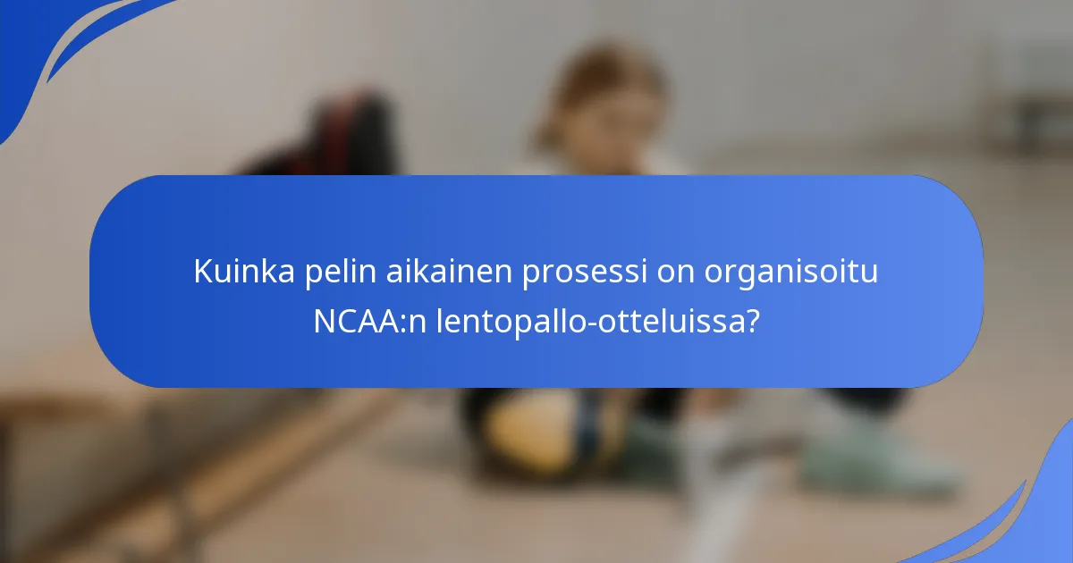 Kuinka pelin aikainen prosessi on organisoitu NCAA:n lentopallo-otteluissa?