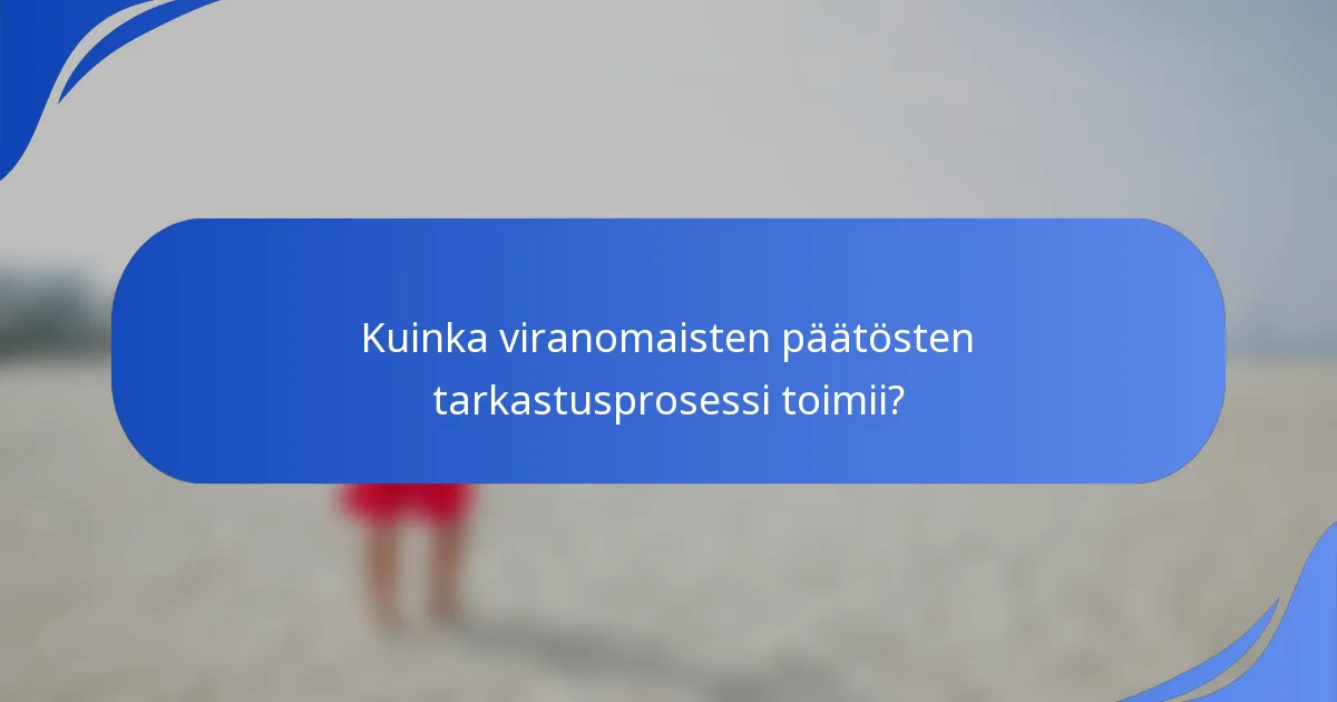 Kuinka viranomaisten päätösten tarkastusprosessi toimii?