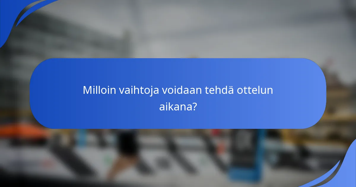 Milloin vaihtoja voidaan tehdä ottelun aikana?