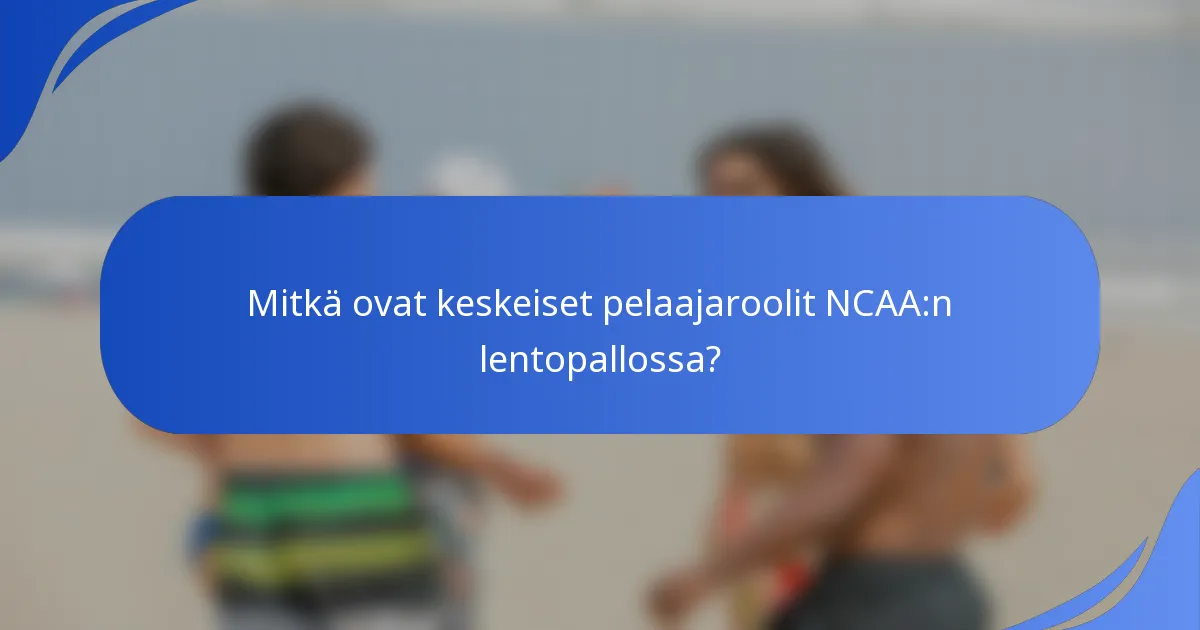 Mitkä ovat keskeiset pelaajaroolit NCAA:n lentopallossa?
