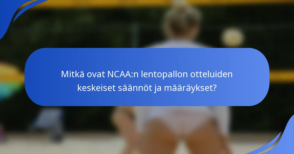 Mitkä ovat NCAA:n lentopallon otteluiden keskeiset säännöt ja määräykset?