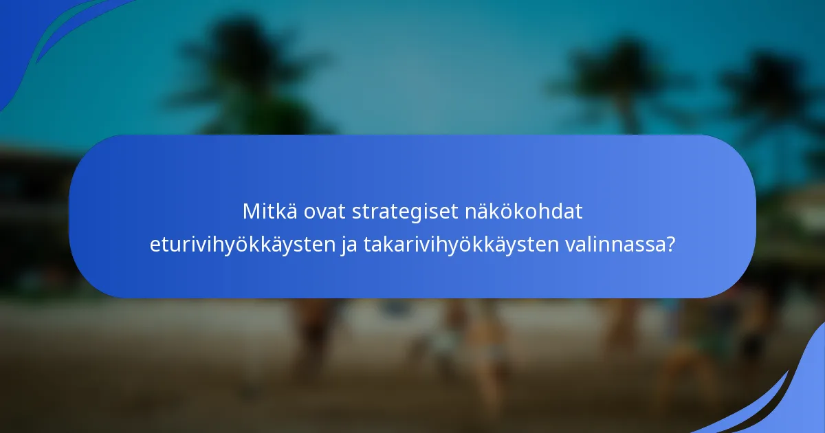 Mitkä ovat strategiset näkökohdat eturivihyökkäysten ja takarivihyökkäysten valinnassa?