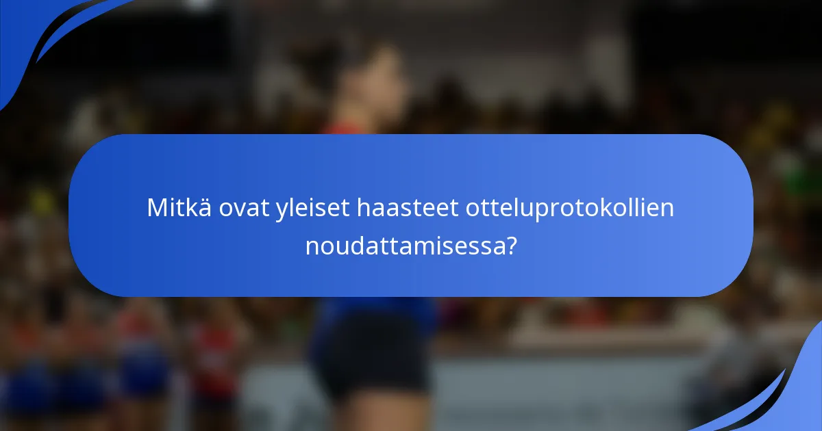 Mitkä ovat yleiset haasteet otteluprotokollien noudattamisessa?